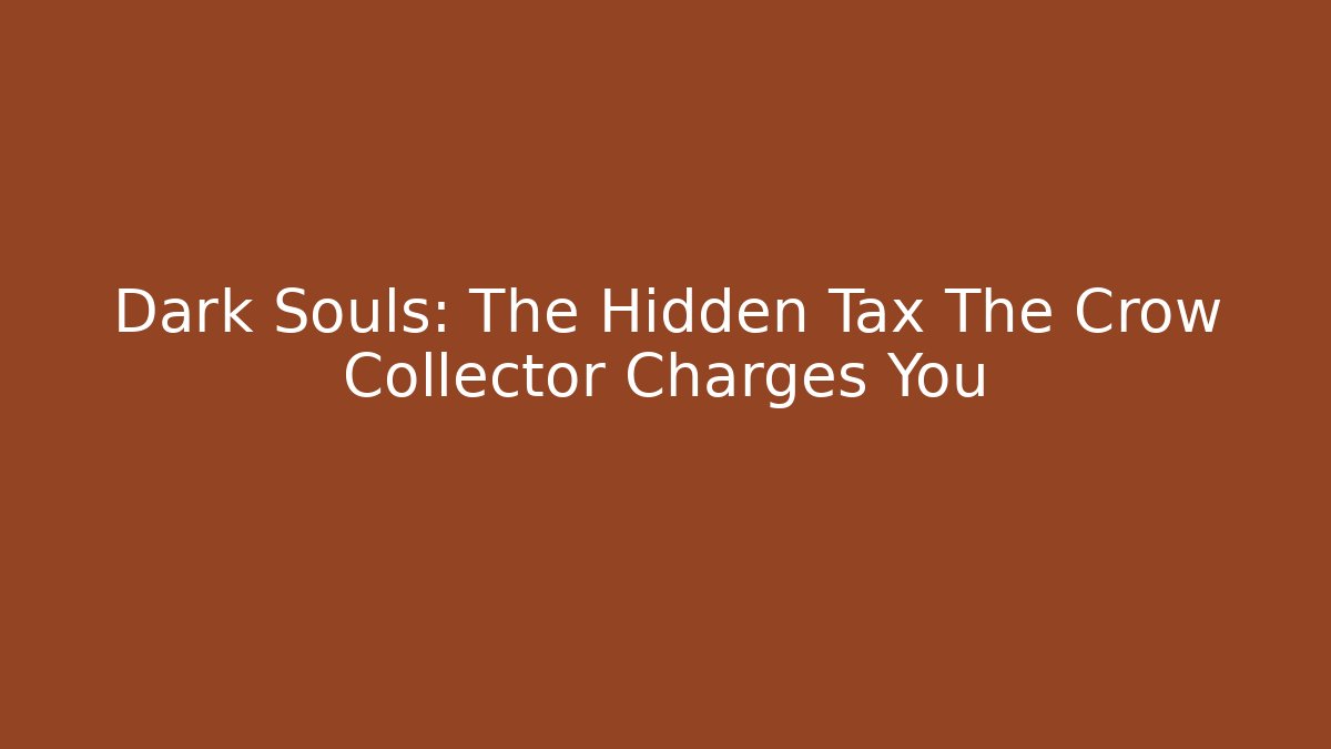 Dark Souls: The Hidden Tax The Crow Collector Charges You