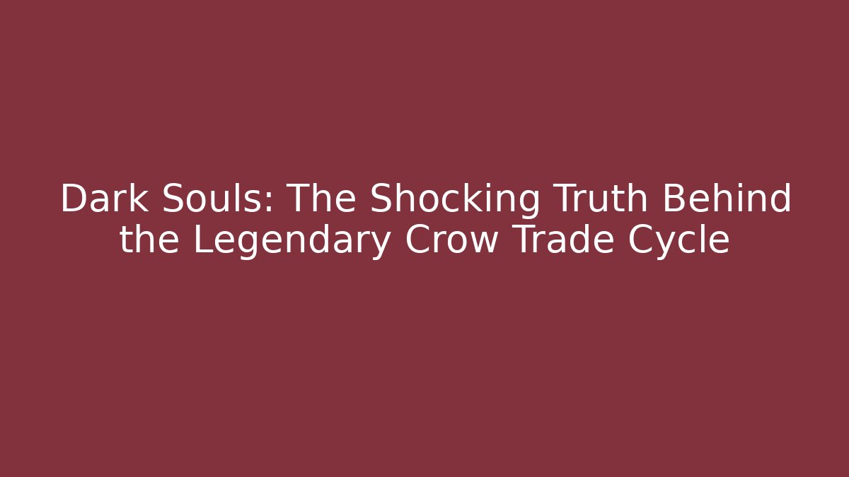 Dark Souls: The Shocking Truth Behind the Legendary Crow Trade Cycle
