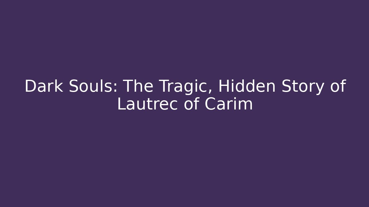 Dark Souls: The Tragic, Hidden Story of Lautrec of Carim