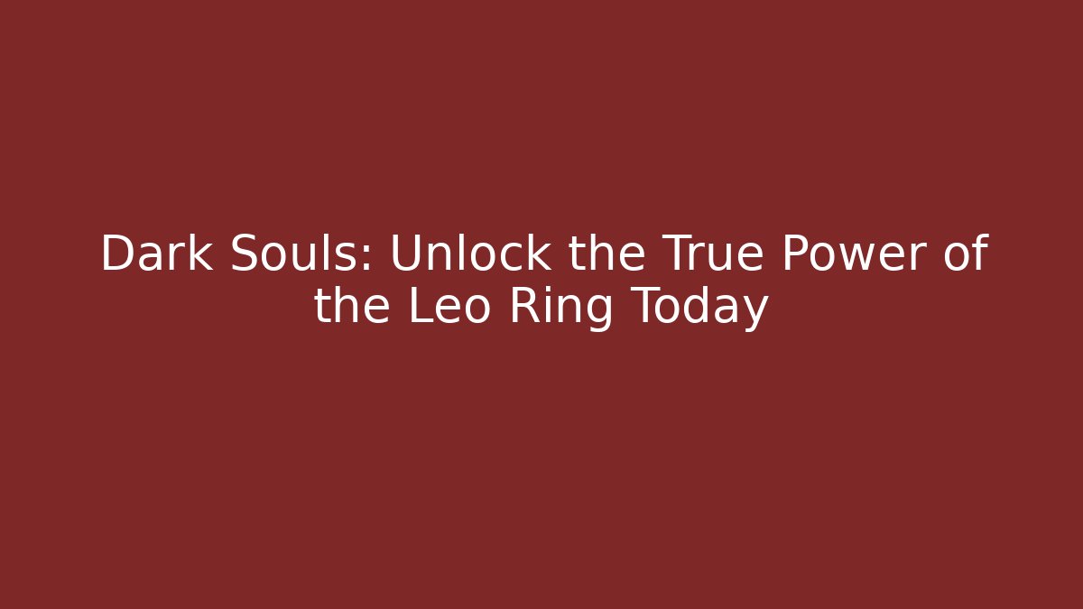 Dark Souls: Unlock the True Power of the Leo Ring Today