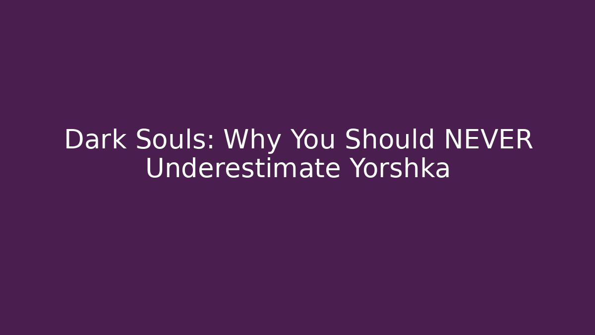 Dark Souls: Why You Should NEVER Underestimate Yorshka