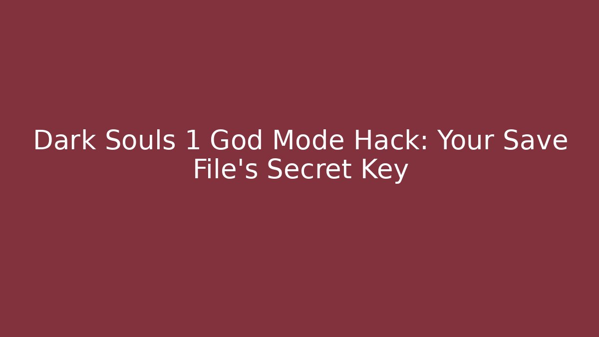 Dark Souls 1 God Mode Hack: Your Save File’s Secret Key