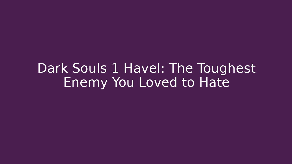 Dark Souls 1 Havel: The Toughest Enemy You Loved to Hate - Vintage E-Juice