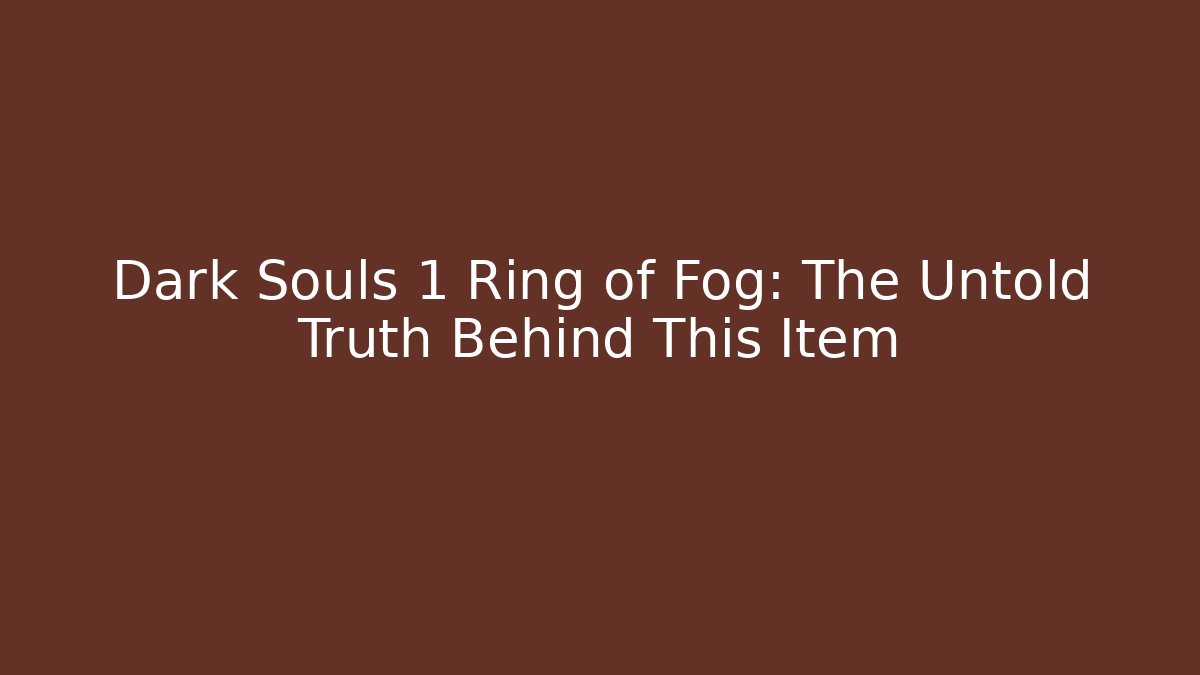Dark Souls 1 Ring of Fog: The Untold Truth Behind This Item