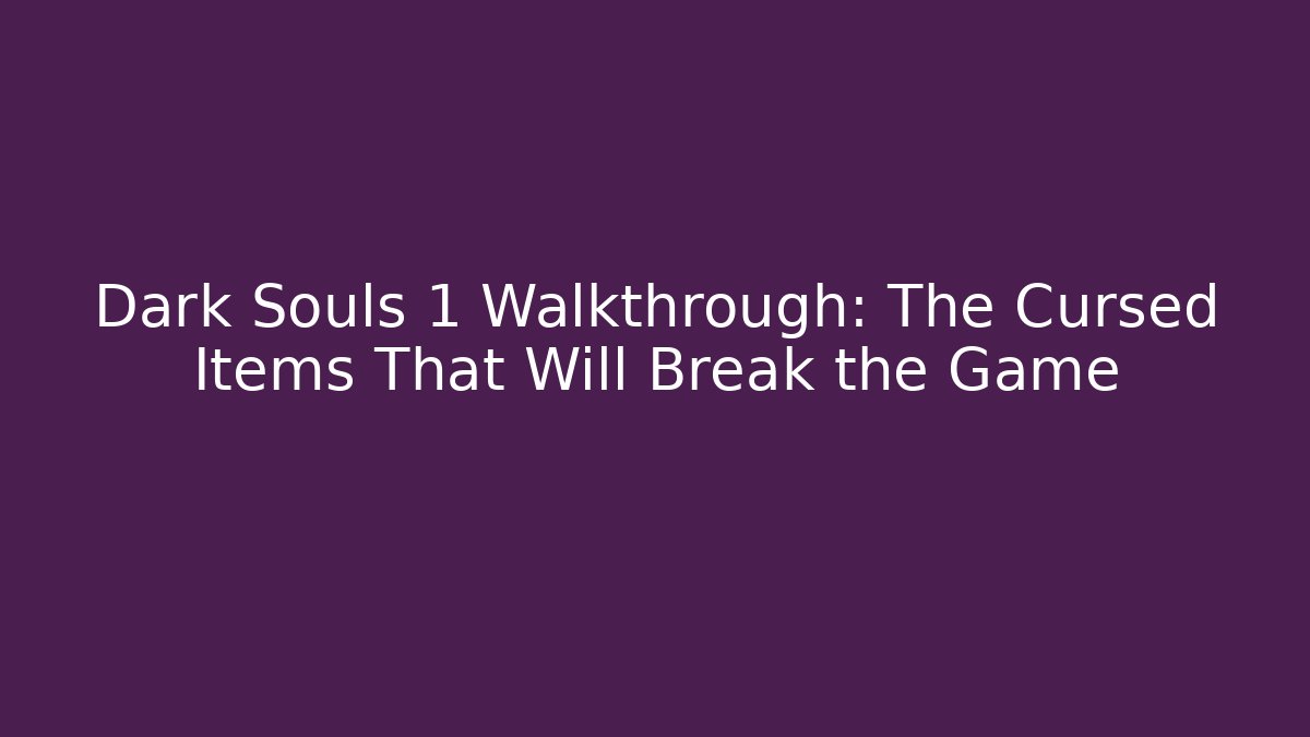 Dark Souls 1 Walkthrough: The Cursed Items That Will Break the Game - Vintage E-Juice