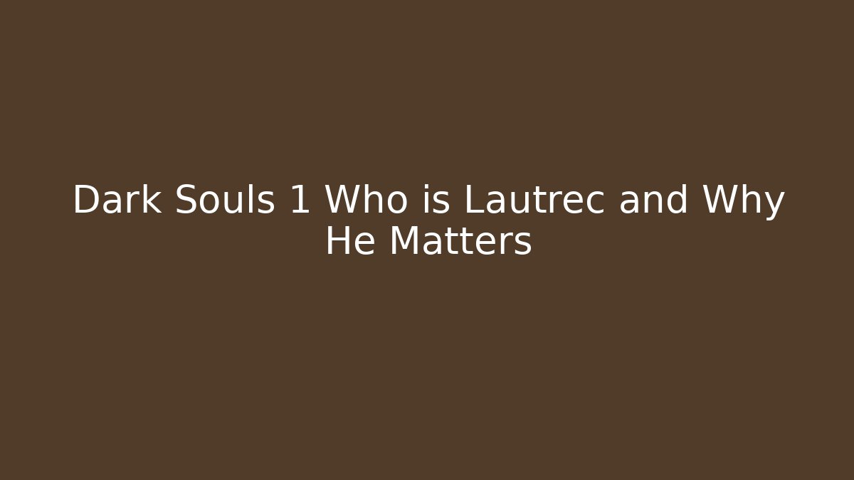 Dark Souls 1 Who is Lautrec and Why He Matters