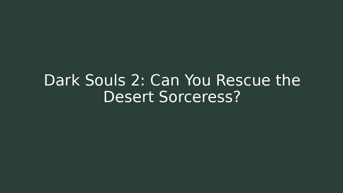 Dark Souls 2: Can You Rescue the Desert Sorceress?