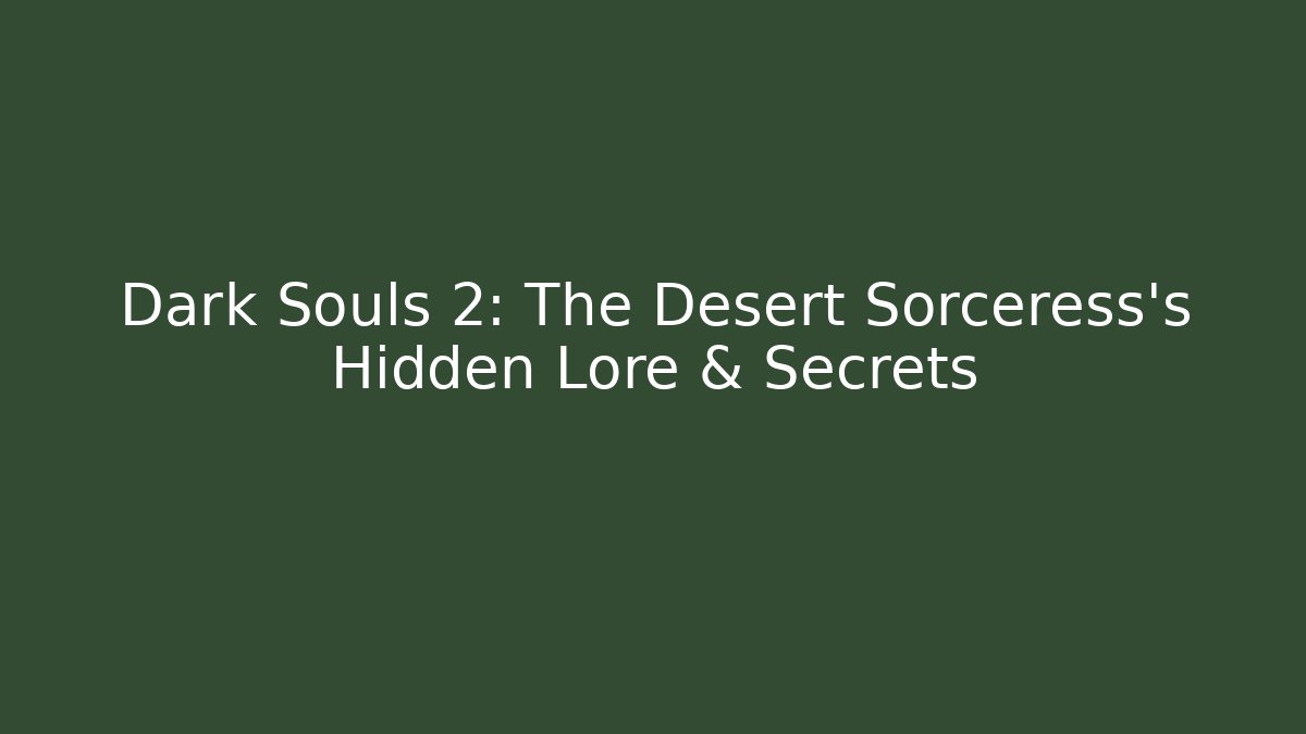 Dark Souls 2: The Desert Sorceress's Hidden Lore & Secrets