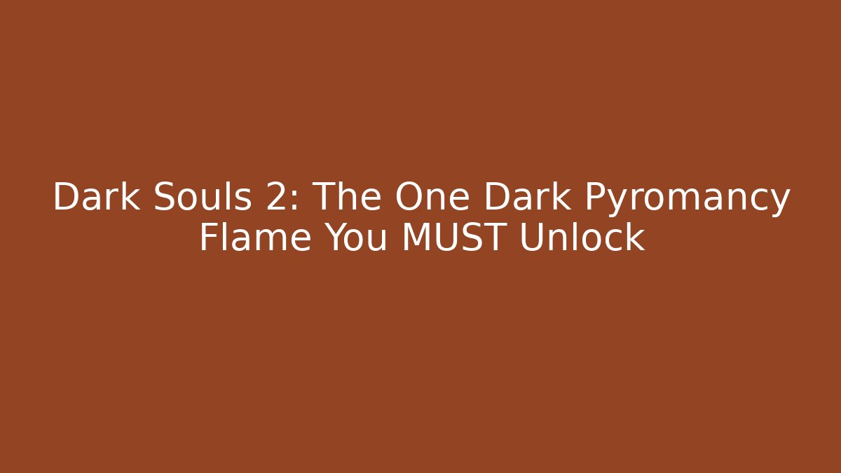 Dark Souls 2: The One Dark Pyromancy Flame You MUST Unlock