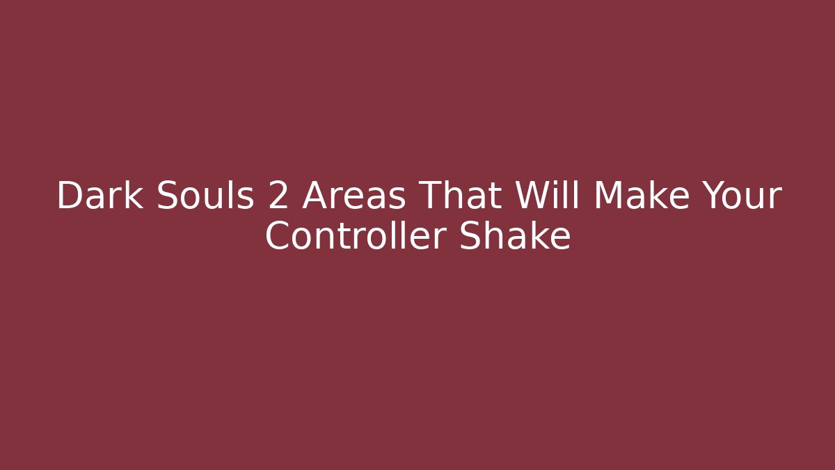 Dark Souls 2 Areas That Will Make Your Controller Shake - Vintage E-Juice