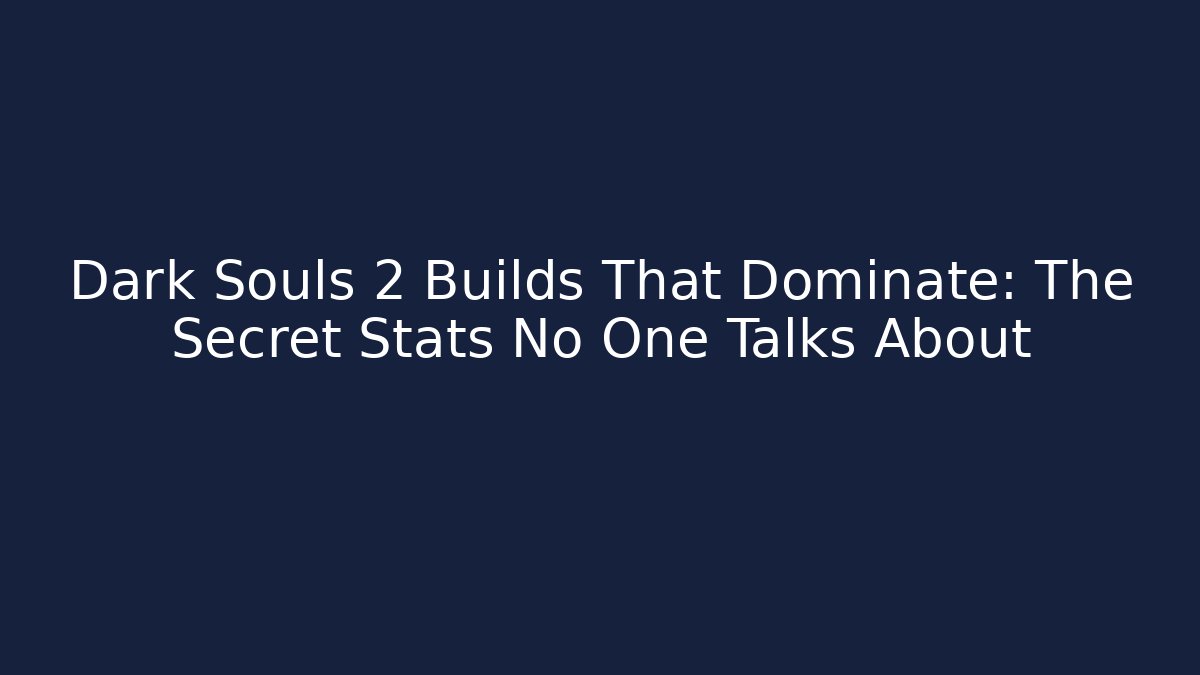 Dark Souls 2 Builds That Dominate: The Secret Stats No One Talks About