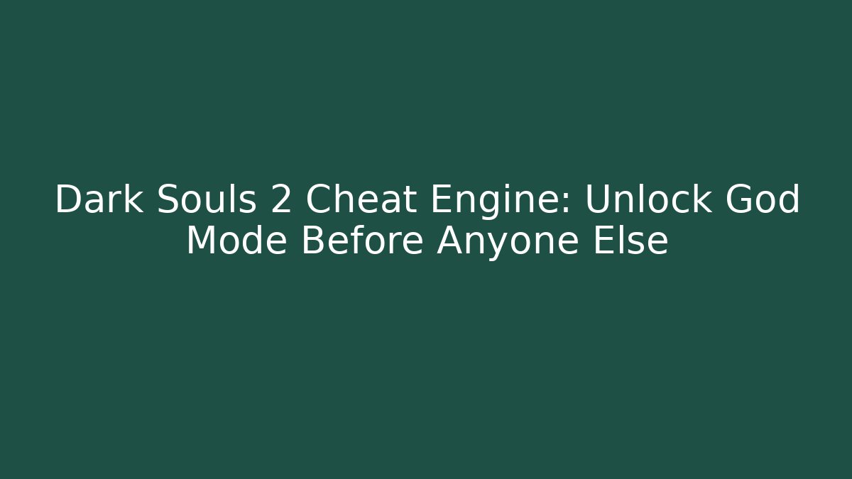Dark Souls 2 Cheat Engine: Unlock God Mode Before Anyone Else