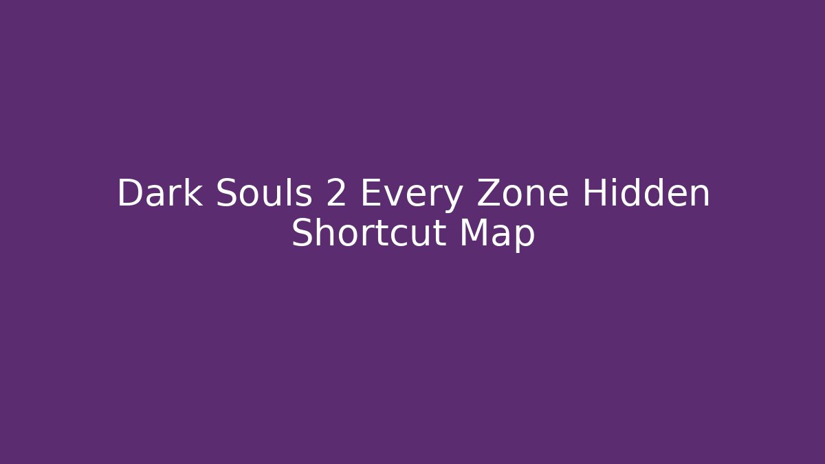 Dark Souls 2 Every Zone Hidden Shortcut Map