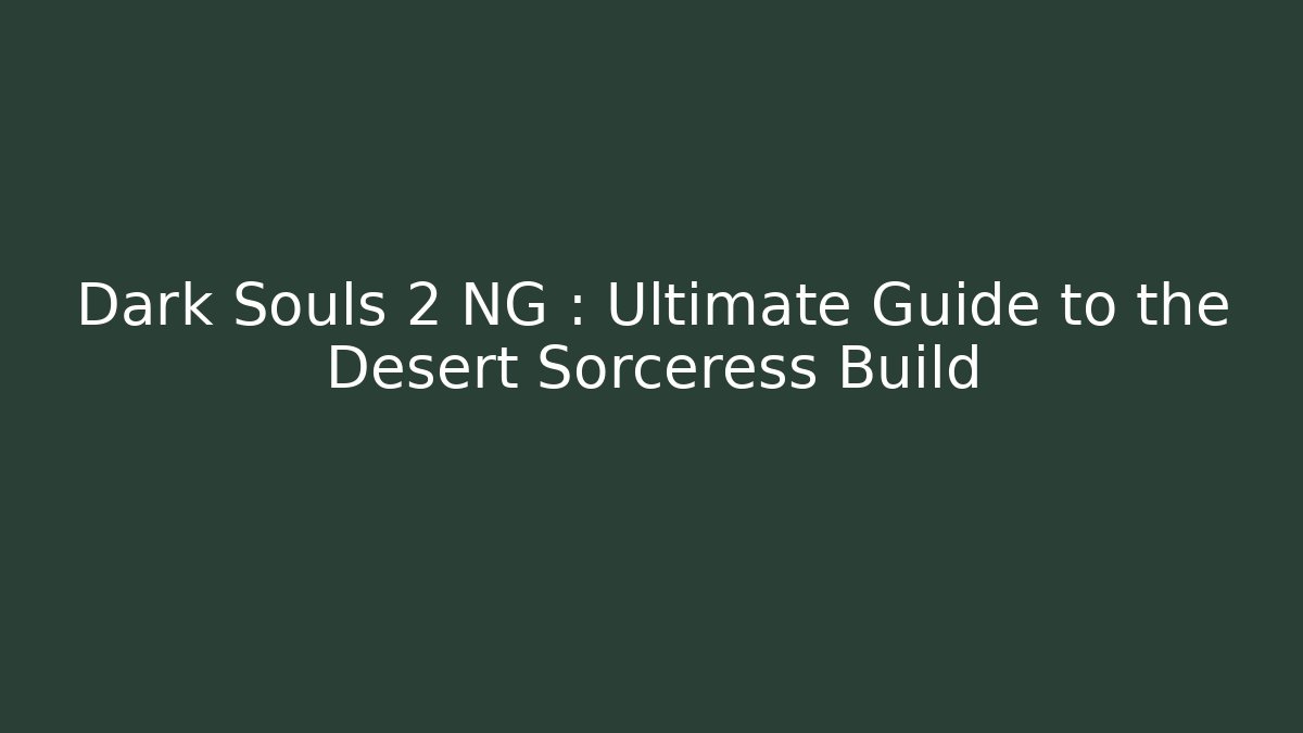 Dark Souls 2 NG+: Ultimate Guide to the Desert Sorceress Build