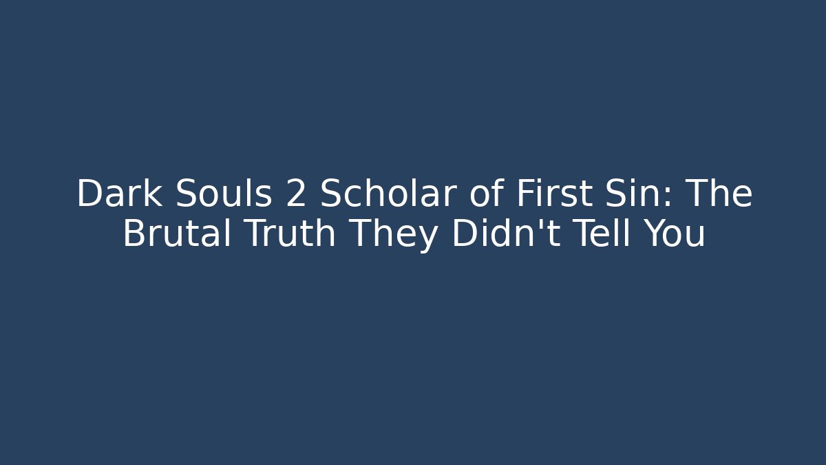 Dark Souls 2 Scholar of First Sin: The Brutal Truth They Didn't Tell You