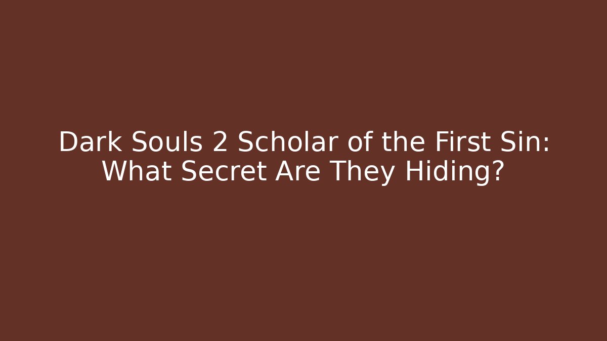 Dark Souls 2 Scholar of the First Sin: What Secret Are They Hiding?