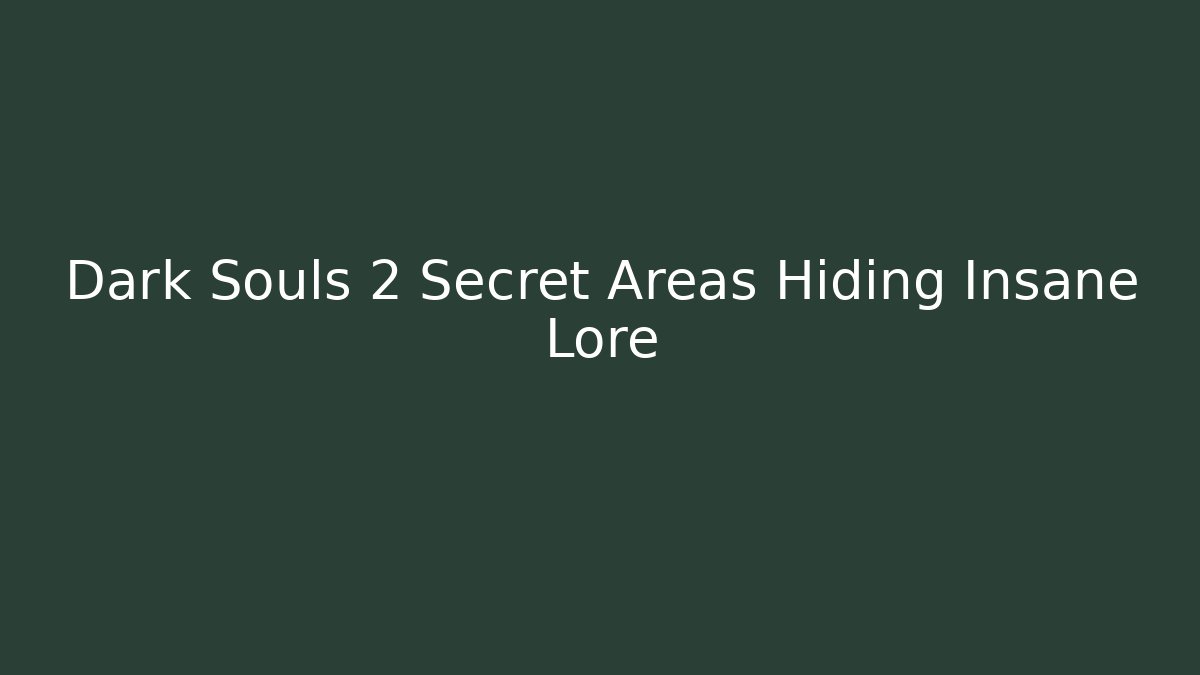 Dark Souls 2 Secret Areas Hiding Insane Lore