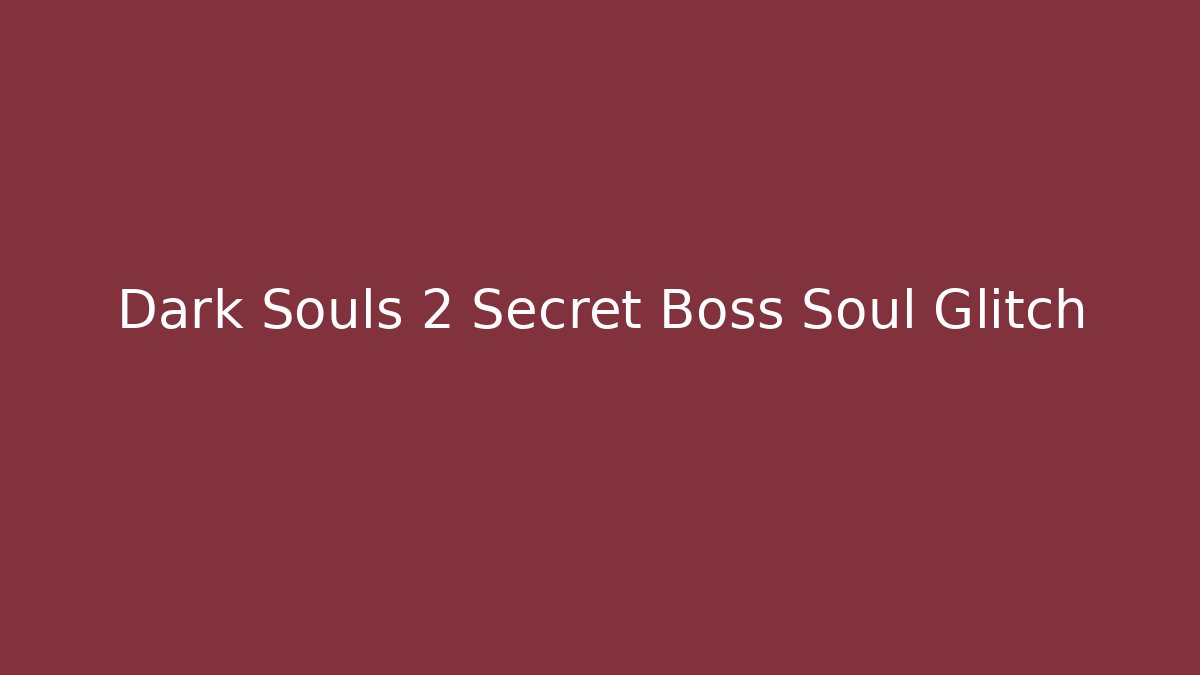 Dark Souls 2 Secret Boss Soul Glitch