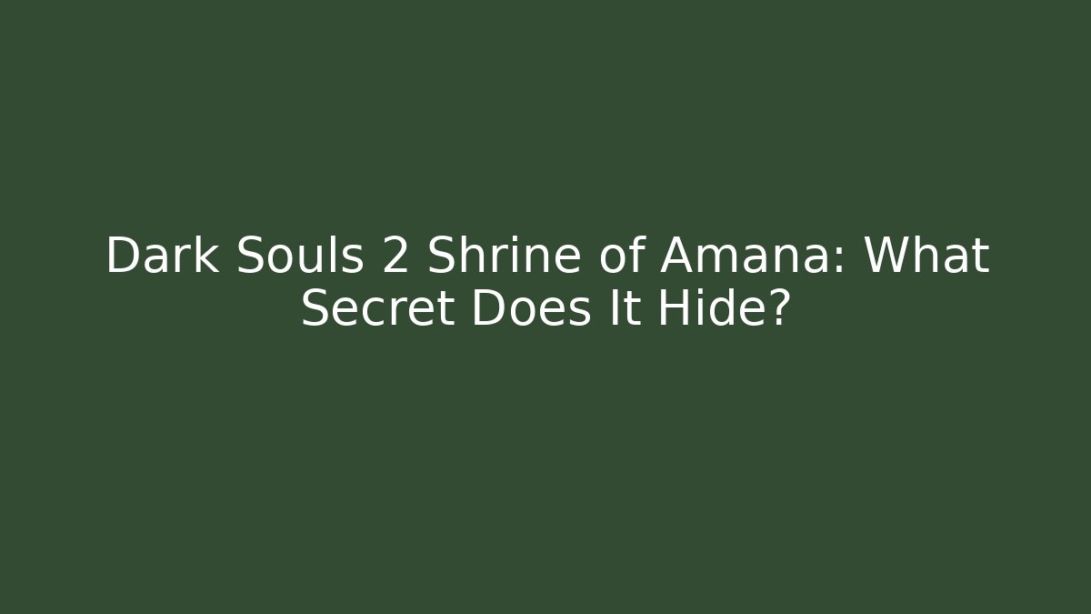 Dark Souls 2 Shrine of Amana: What Secret Does It Hide?