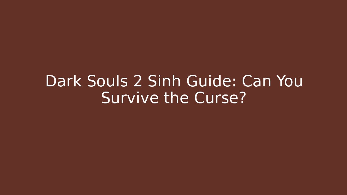 Dark Souls 2 Sinh Guide: Can You Survive the Curse?