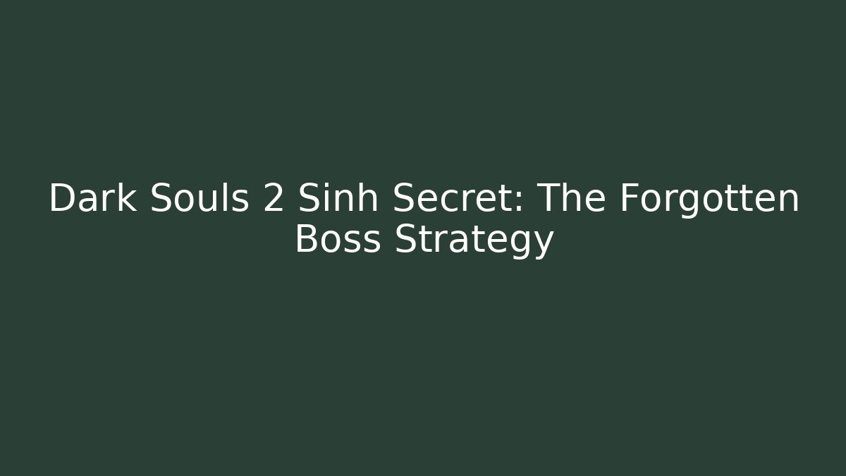 Dark Souls 2 Sinh Secret: The Forgotten Boss Strategy