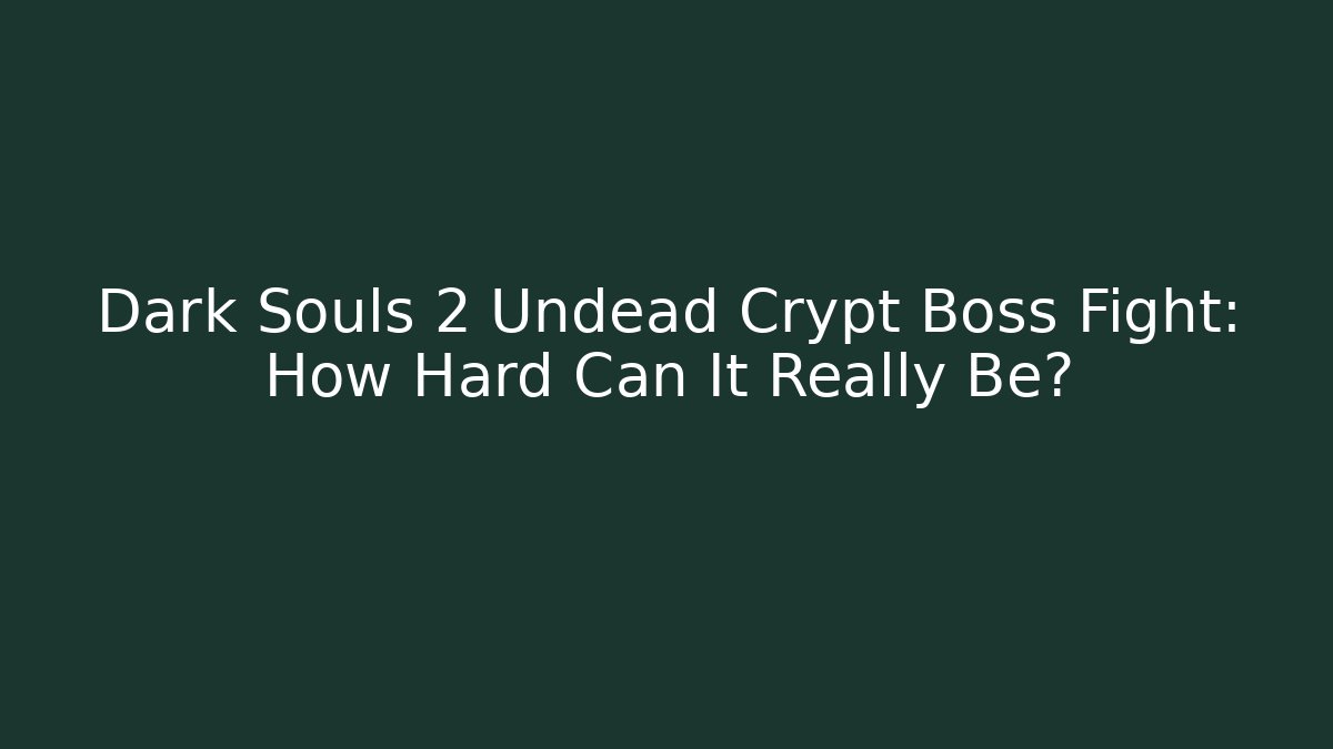 Dark Souls 2 Undead Crypt Boss Fight: How Hard Can It Really Be?