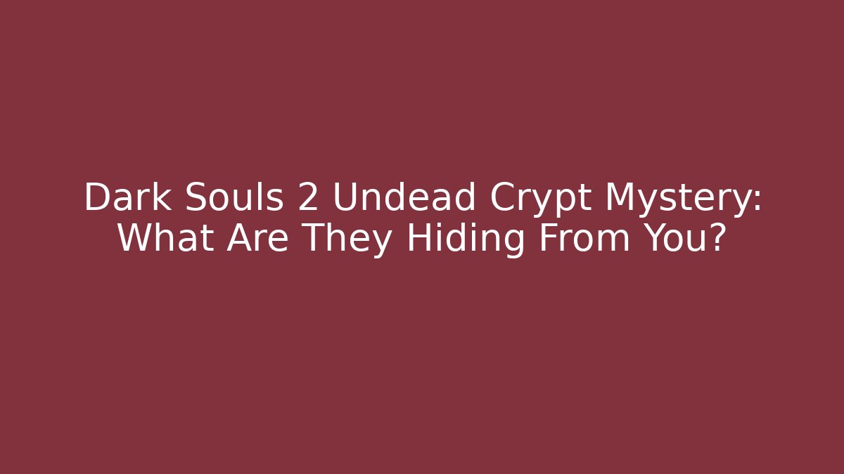 Dark Souls 2 Undead Crypt Mystery: What Are They Hiding From You?
