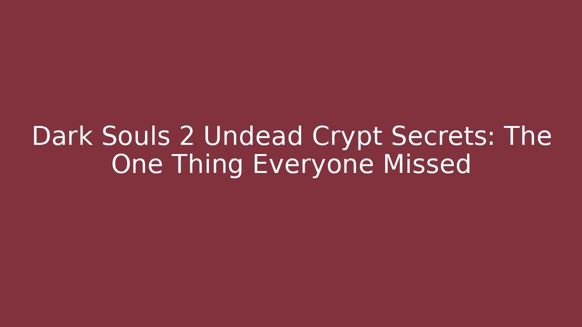Dark Souls 2 Undead Crypt Secrets: The One Thing Everyone Missed