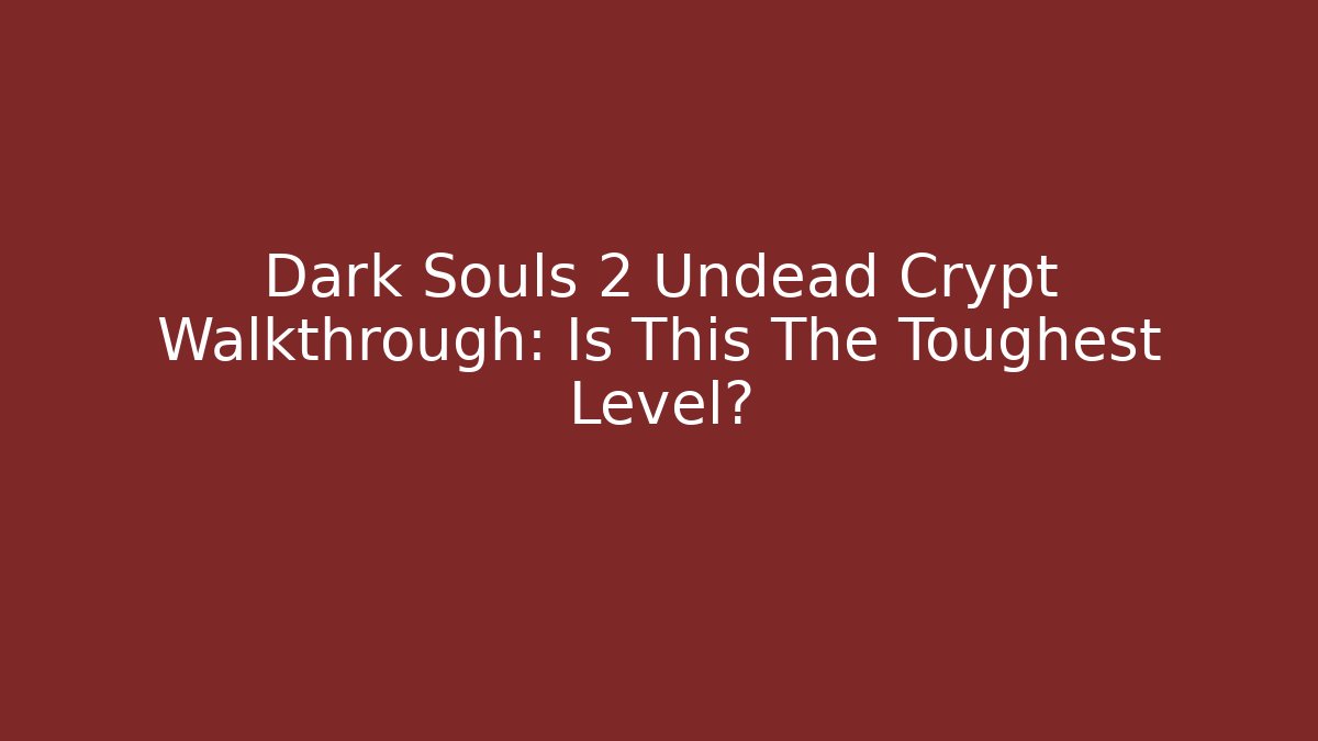 Dark Souls 2 Undead Crypt Walkthrough: Is This The Toughest Level?