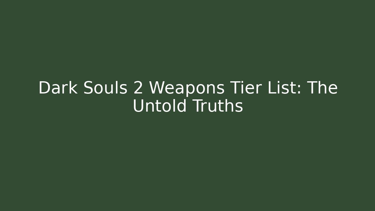 Dark Souls 2 Weapons Tier List: The Untold Truths - Vintage E-Juice