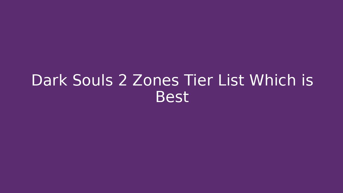 Dark Souls 2 Zones Tier List Which is Best