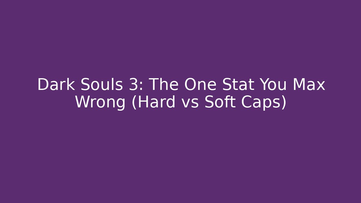 Dark Souls 3: The One Stat You Max Wrong (Hard vs Soft Caps)