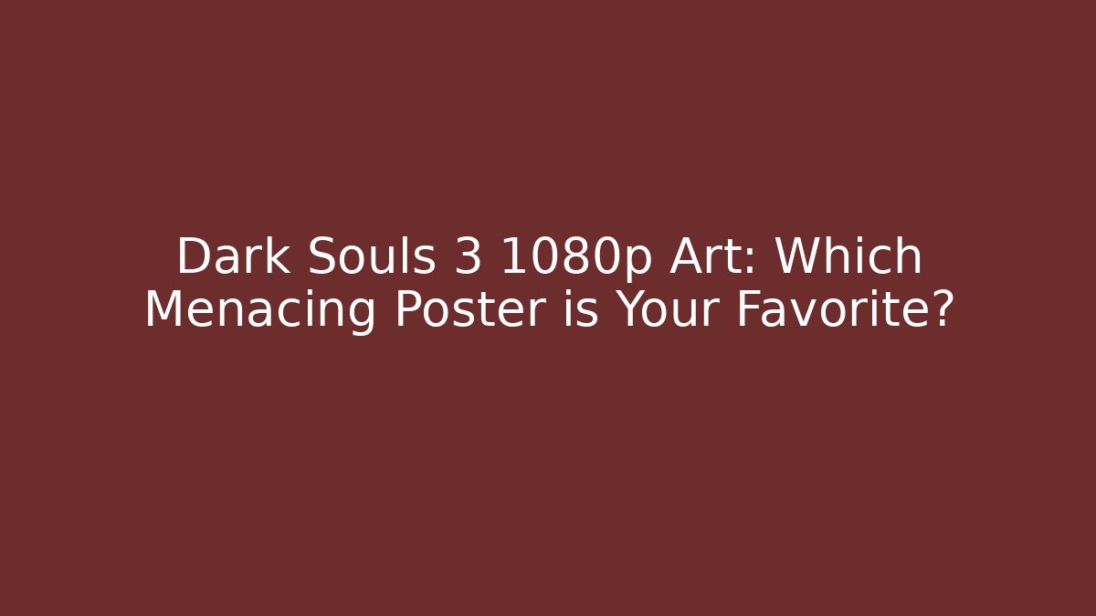 Dark Souls 3 1080p Art: Which Menacing Poster is Your Favorite?