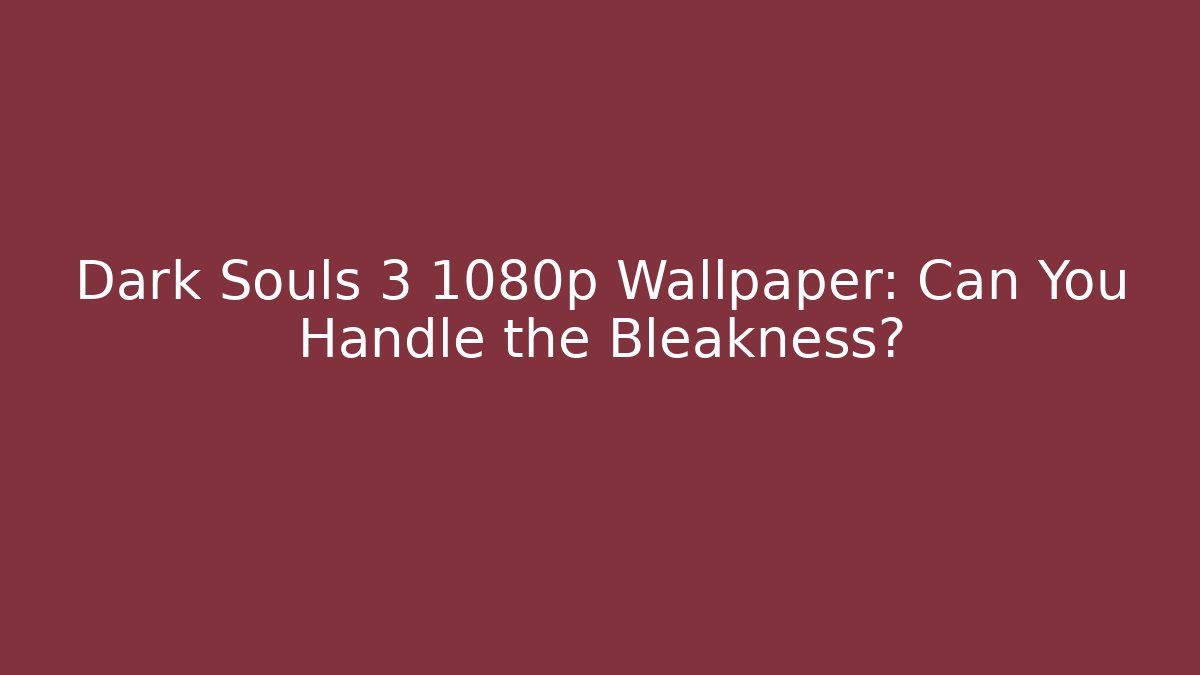 Dark Souls 3 1080p Wallpaper: Can You Handle the Bleakness?