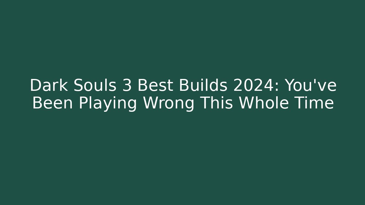Dark Souls 3 Best Builds 2024: You've Been Playing Wrong This Whole Time