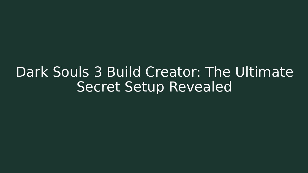 Dark Souls 3 Build Creator: The Ultimate Secret Setup Revealed