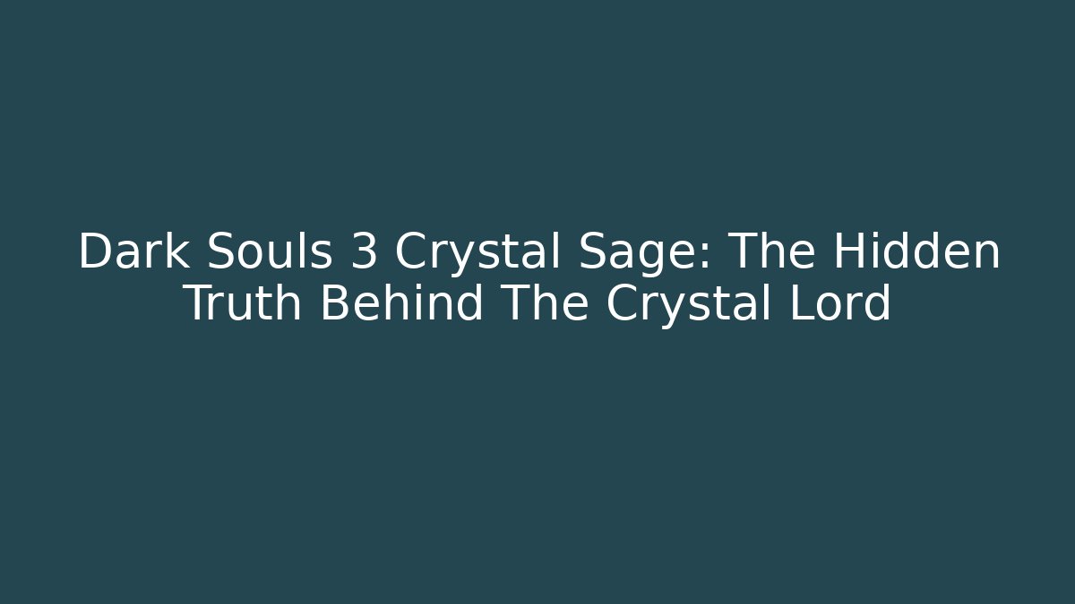 Dark Souls 3 Crystal Sage: The Hidden Truth Behind The Crystal Lord