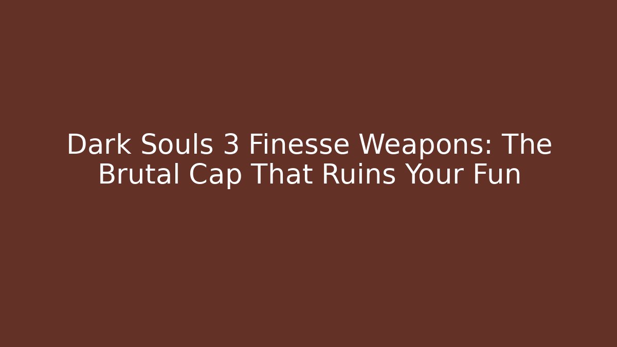 Dark Souls 3 Finesse Weapons: The Brutal Cap That Ruins Your Fun