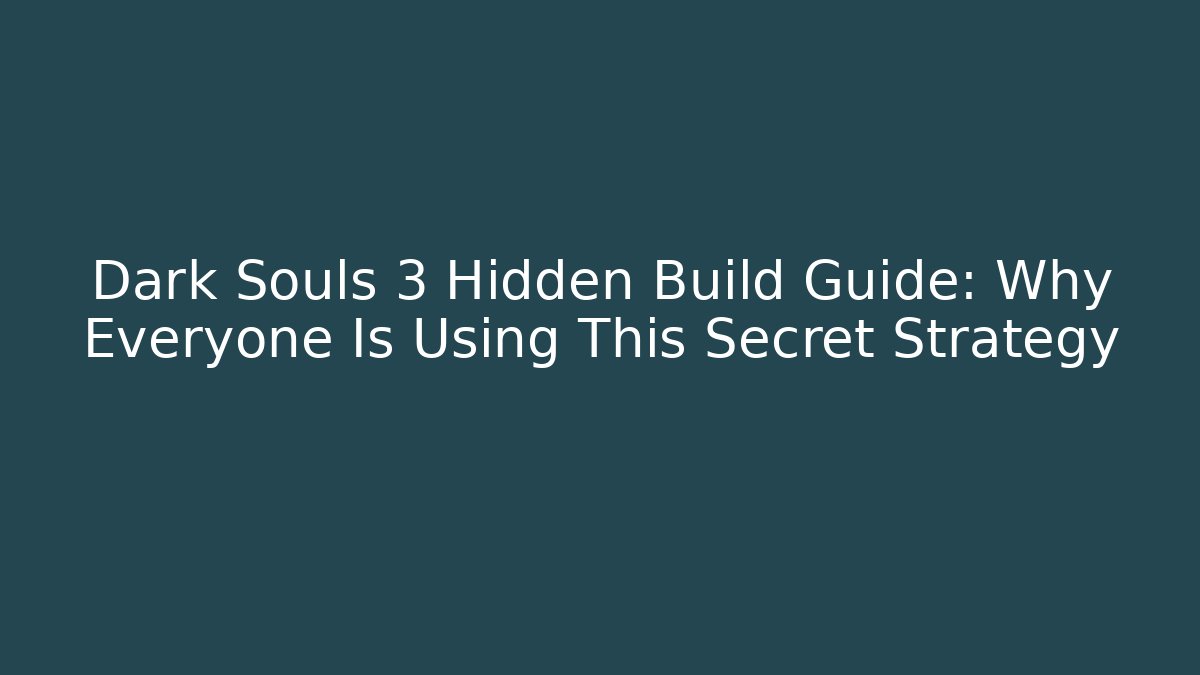 Dark Souls 3 Hidden Build Guide: Why Everyone Is Using This Secret Strategy