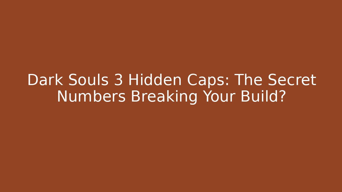 Dark Souls 3 Hidden Caps: The Secret Numbers Breaking Your Build?