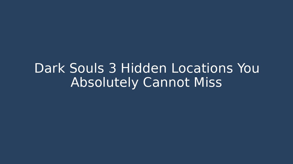 Dark Souls 3 Hidden Locations You Absolutely Cannot Miss