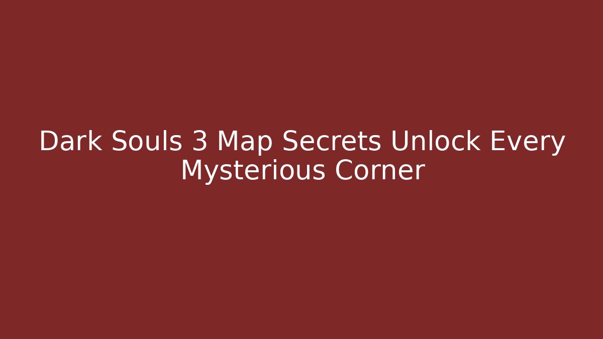Dark Souls 3 Map Secrets Unlock Every Mysterious Corner - Vintage E-Juice