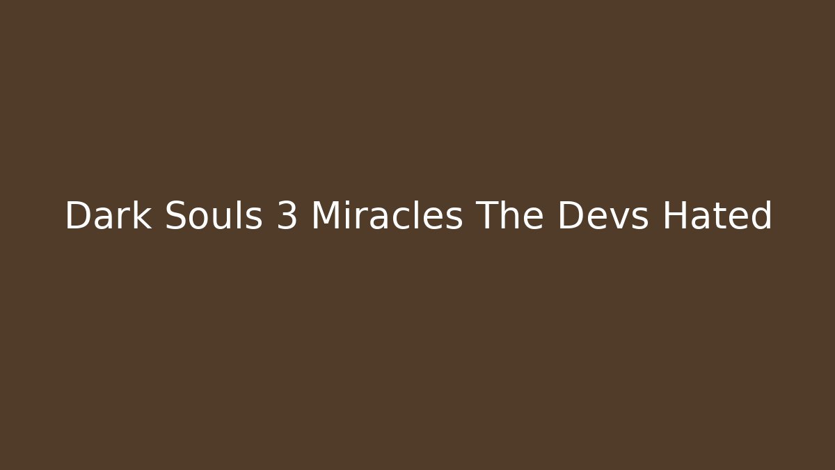 Dark Souls 3 Miracles The Devs Hated