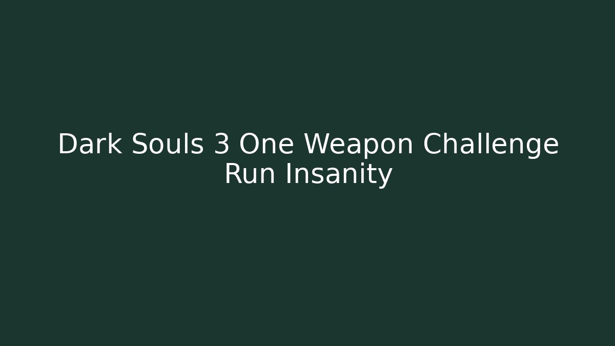 Dark Souls 3 One Weapon Challenge Run Insanity