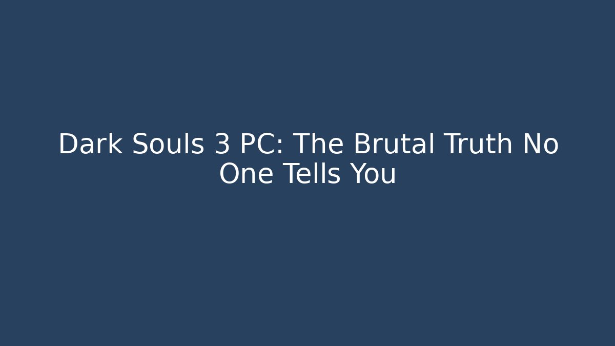 Dark Souls 3 PC: The Brutal Truth No One Tells You