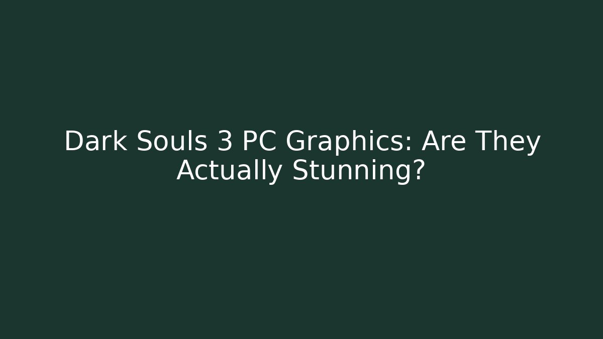 Dark Souls 3 PC Graphics: Are They Actually Stunning?