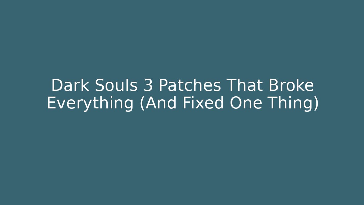 Dark Souls 3 Patches That Broke Everything (And Fixed One Thing)