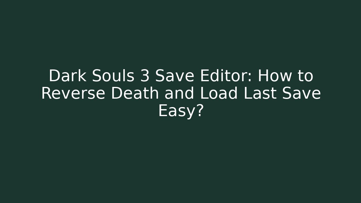Dark Souls 3 Save Editor: How to Reverse Death and Load Last Save Easy?