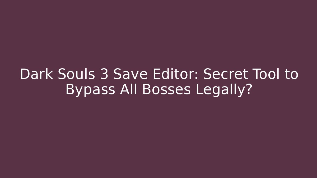 Dark Souls 3 Save Editor: Secret Tool to Bypass All Bosses Legally?