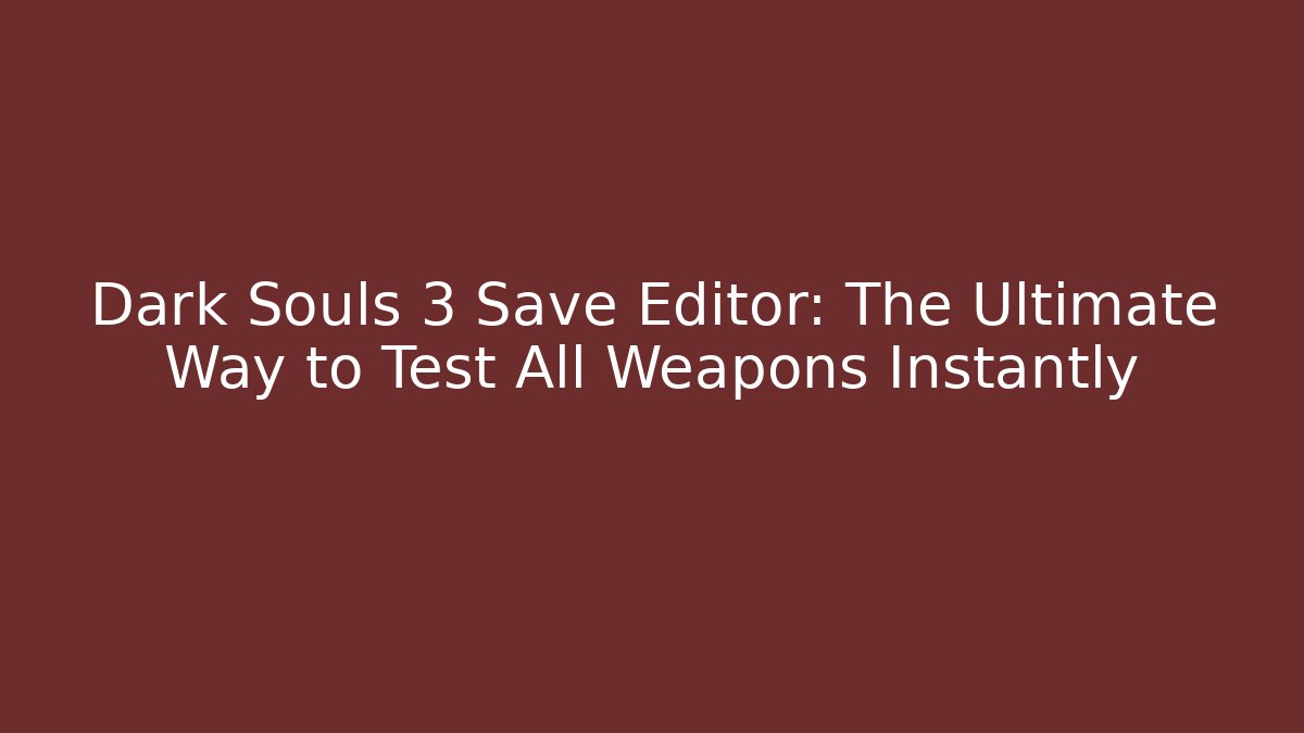 Dark Souls 3 Save Editor: The Ultimate Way to Test All Weapons Instantly